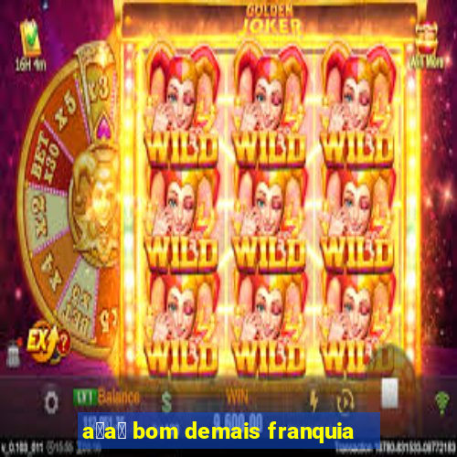 a莽a铆 bom demais franquia